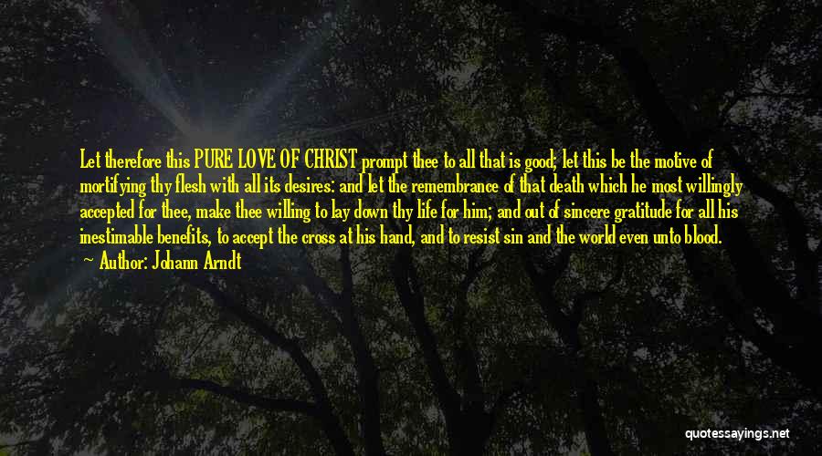 Johann Arndt Quotes: Let Therefore This Pure Love Of Christ Prompt Thee To All That Is Good; Let This Be The Motive Of