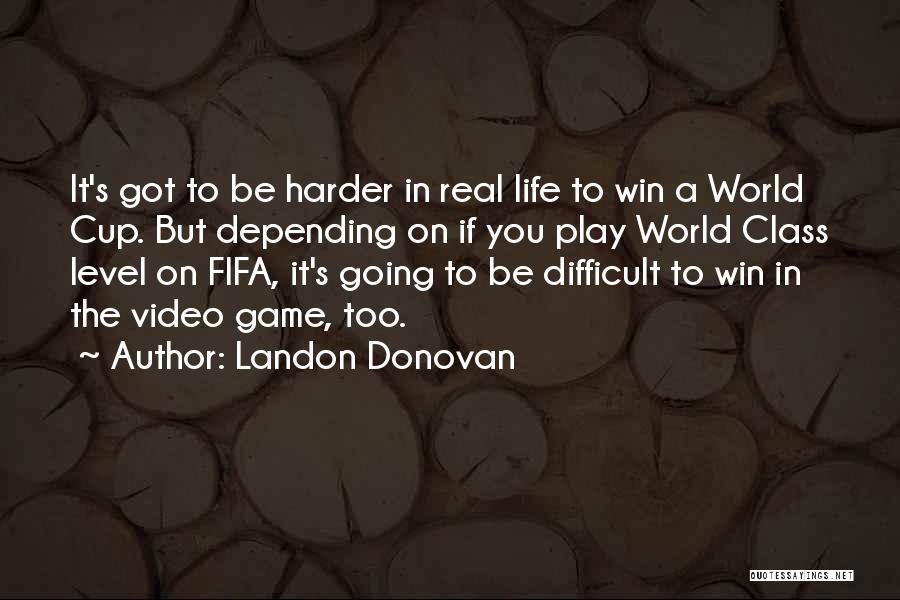 Landon Donovan Quotes: It's Got To Be Harder In Real Life To Win A World Cup. But Depending On If You Play World