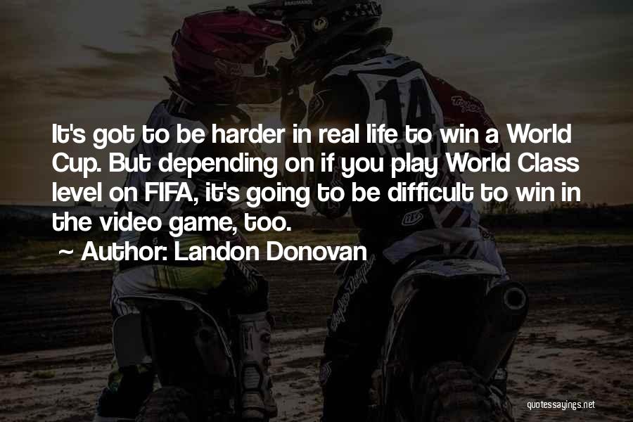 Landon Donovan Quotes: It's Got To Be Harder In Real Life To Win A World Cup. But Depending On If You Play World