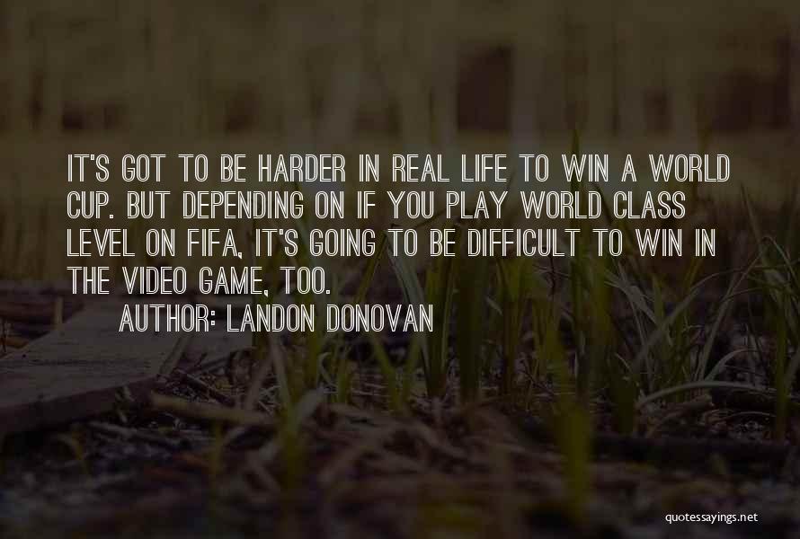 Landon Donovan Quotes: It's Got To Be Harder In Real Life To Win A World Cup. But Depending On If You Play World