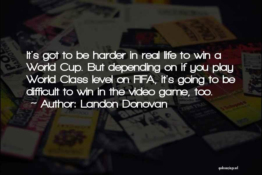 Landon Donovan Quotes: It's Got To Be Harder In Real Life To Win A World Cup. But Depending On If You Play World