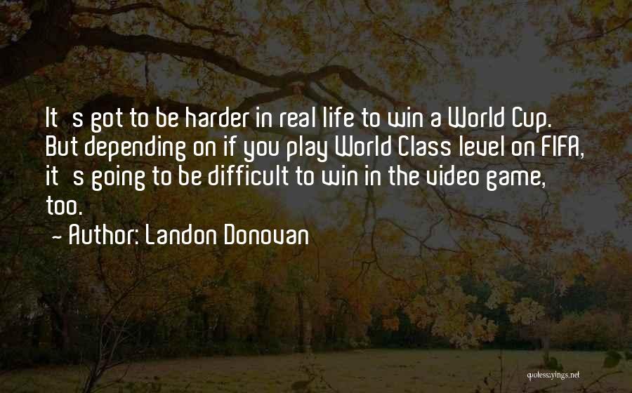 Landon Donovan Quotes: It's Got To Be Harder In Real Life To Win A World Cup. But Depending On If You Play World