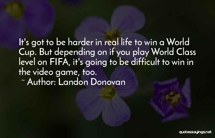 Landon Donovan Quotes: It's Got To Be Harder In Real Life To Win A World Cup. But Depending On If You Play World