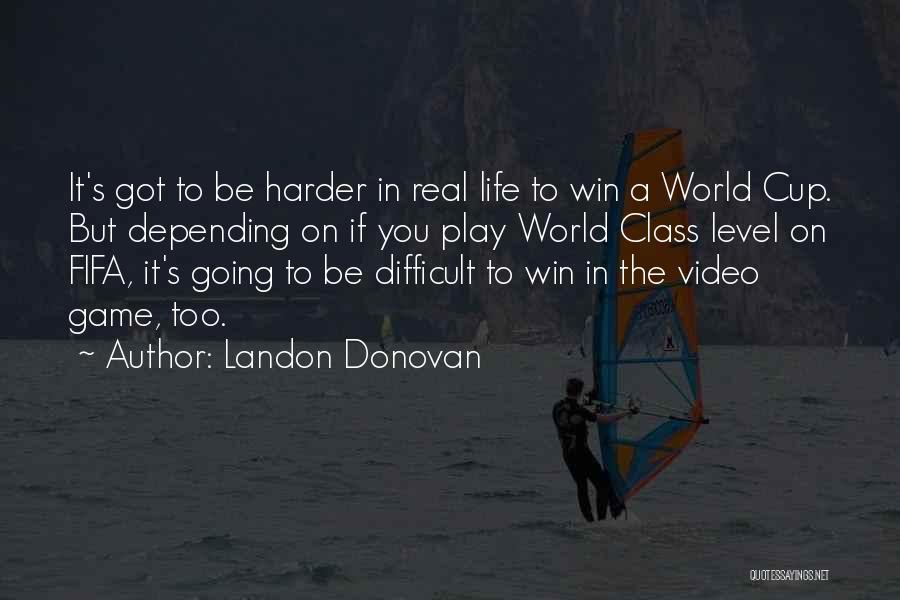 Landon Donovan Quotes: It's Got To Be Harder In Real Life To Win A World Cup. But Depending On If You Play World
