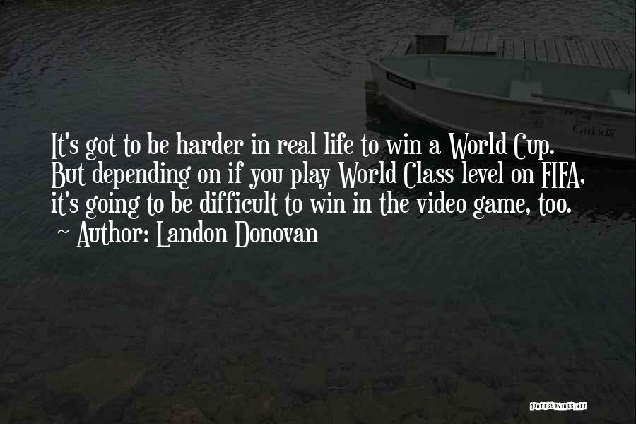 Landon Donovan Quotes: It's Got To Be Harder In Real Life To Win A World Cup. But Depending On If You Play World