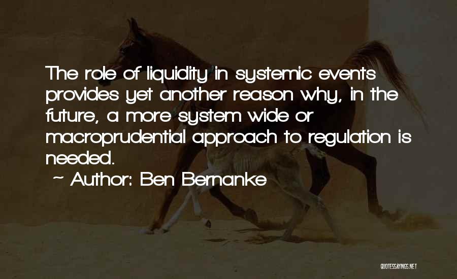 Ben Bernanke Quotes: The Role Of Liquidity In Systemic Events Provides Yet Another Reason Why, In The Future, A More System Wide Or