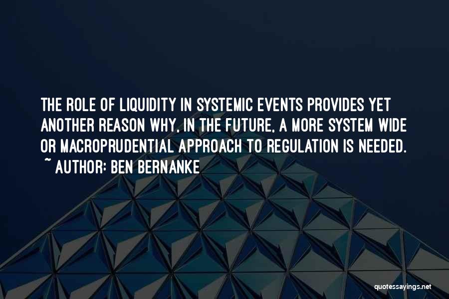 Ben Bernanke Quotes: The Role Of Liquidity In Systemic Events Provides Yet Another Reason Why, In The Future, A More System Wide Or