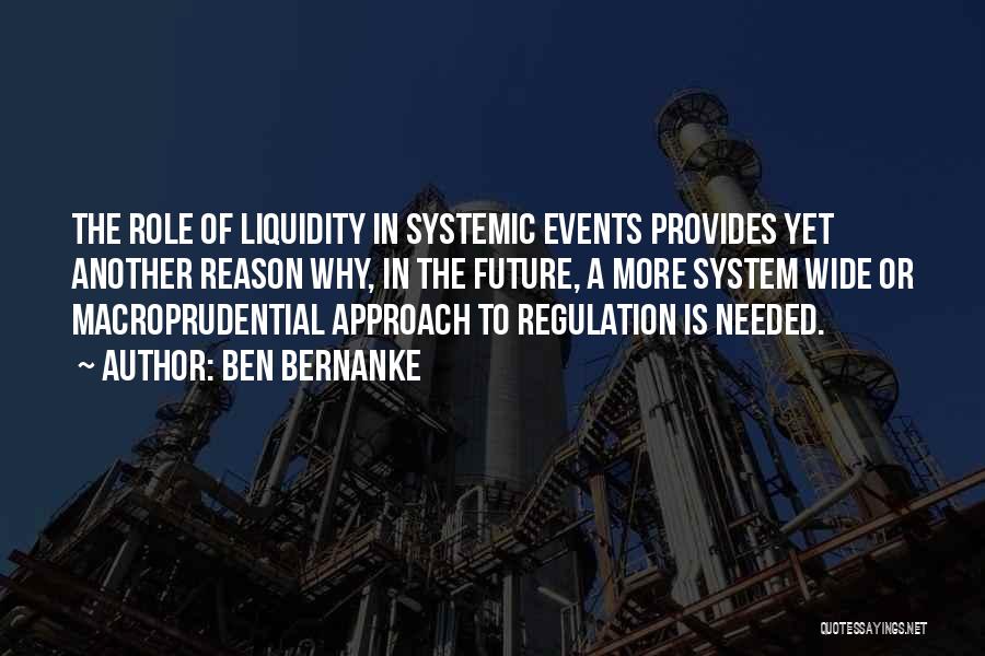 Ben Bernanke Quotes: The Role Of Liquidity In Systemic Events Provides Yet Another Reason Why, In The Future, A More System Wide Or