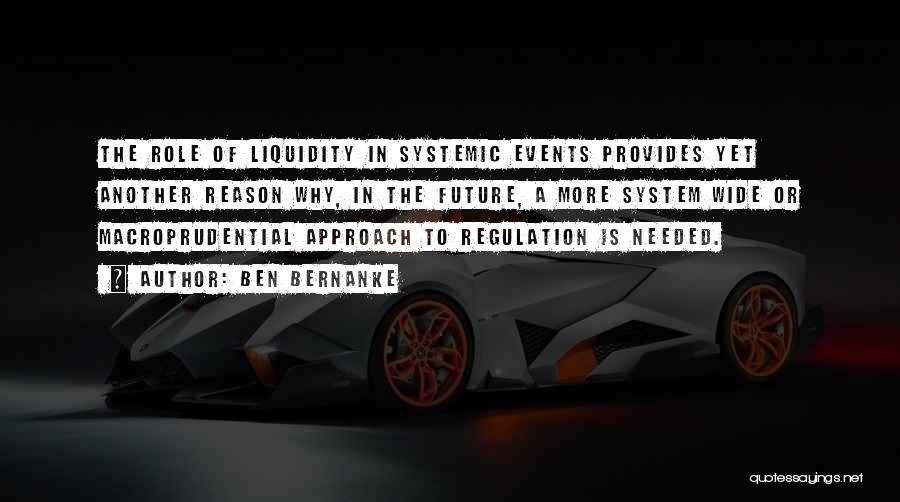 Ben Bernanke Quotes: The Role Of Liquidity In Systemic Events Provides Yet Another Reason Why, In The Future, A More System Wide Or