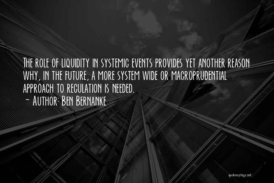 Ben Bernanke Quotes: The Role Of Liquidity In Systemic Events Provides Yet Another Reason Why, In The Future, A More System Wide Or