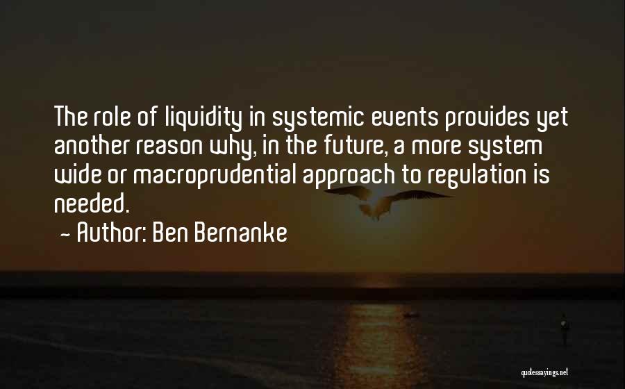 Ben Bernanke Quotes: The Role Of Liquidity In Systemic Events Provides Yet Another Reason Why, In The Future, A More System Wide Or
