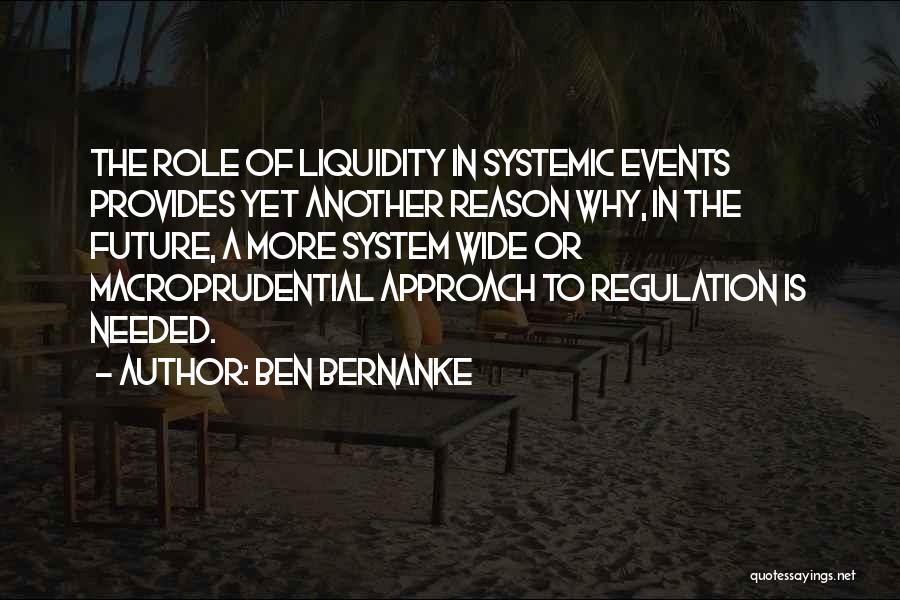 Ben Bernanke Quotes: The Role Of Liquidity In Systemic Events Provides Yet Another Reason Why, In The Future, A More System Wide Or