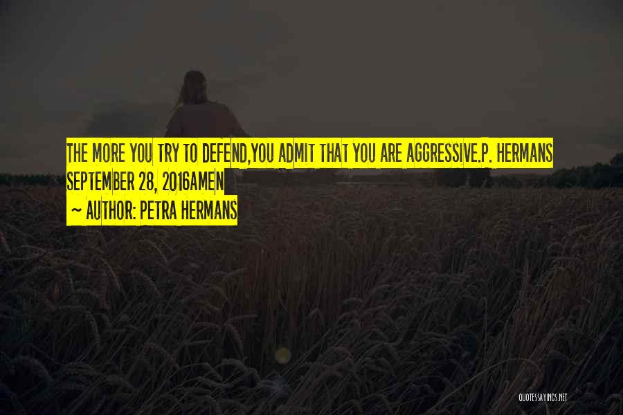 Petra Hermans Quotes: The More You Try To Defend,you Admit That You Are Aggressive.p. Hermans September 28, 2016amen