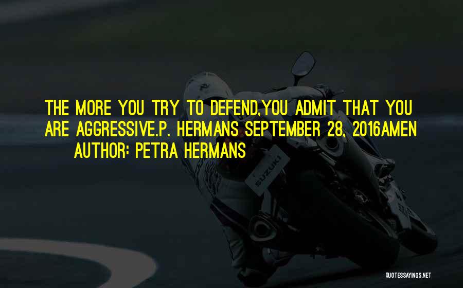 Petra Hermans Quotes: The More You Try To Defend,you Admit That You Are Aggressive.p. Hermans September 28, 2016amen