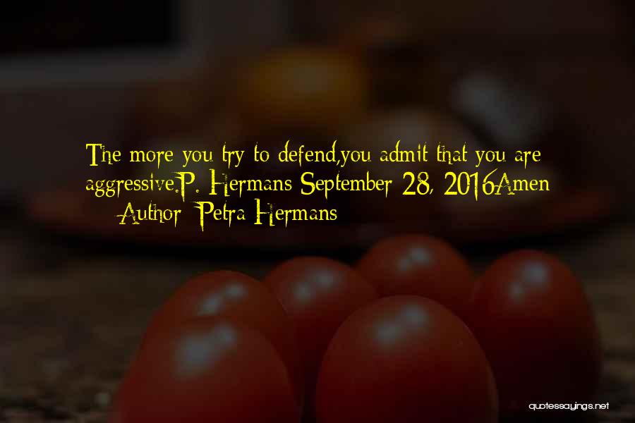 Petra Hermans Quotes: The More You Try To Defend,you Admit That You Are Aggressive.p. Hermans September 28, 2016amen
