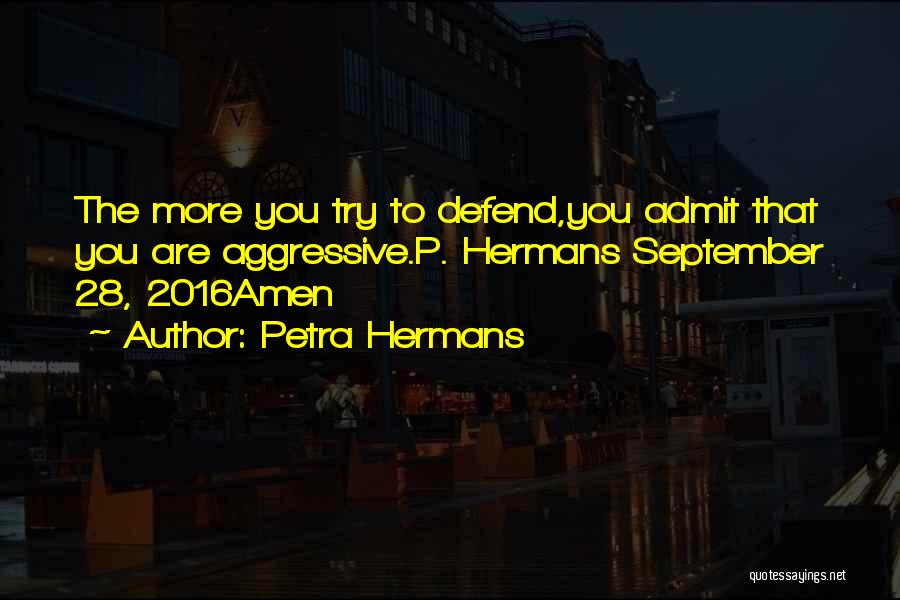 Petra Hermans Quotes: The More You Try To Defend,you Admit That You Are Aggressive.p. Hermans September 28, 2016amen