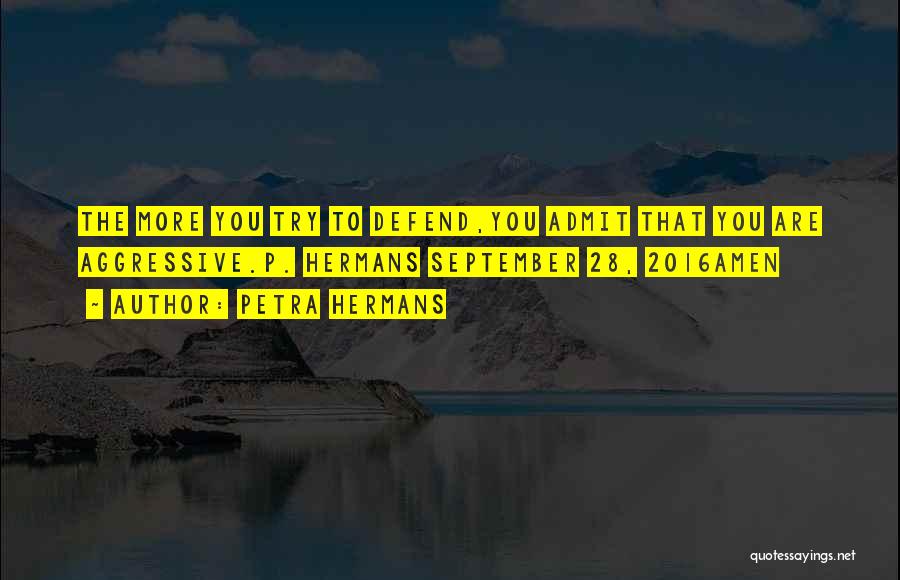 Petra Hermans Quotes: The More You Try To Defend,you Admit That You Are Aggressive.p. Hermans September 28, 2016amen