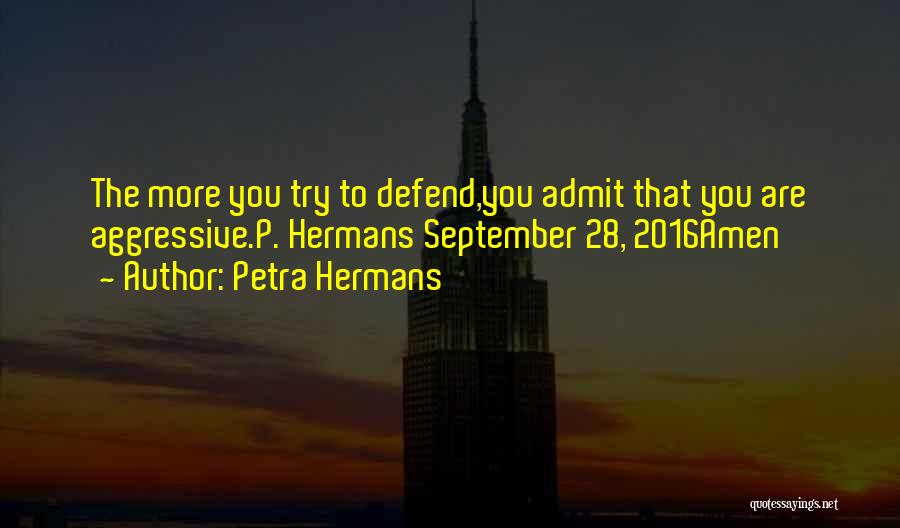Petra Hermans Quotes: The More You Try To Defend,you Admit That You Are Aggressive.p. Hermans September 28, 2016amen