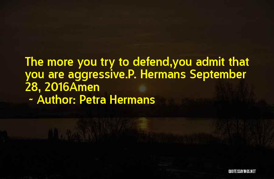 Petra Hermans Quotes: The More You Try To Defend,you Admit That You Are Aggressive.p. Hermans September 28, 2016amen