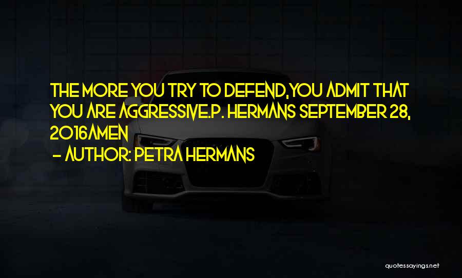 Petra Hermans Quotes: The More You Try To Defend,you Admit That You Are Aggressive.p. Hermans September 28, 2016amen