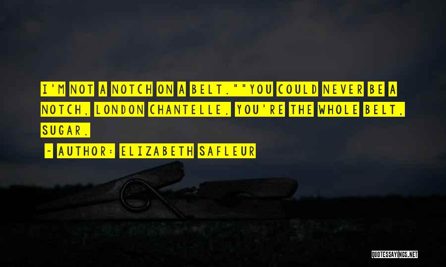 Elizabeth SaFleur Quotes: I'm Not A Notch On A Belt.you Could Never Be A Notch, London Chantelle. You're The Whole Belt, Sugar.