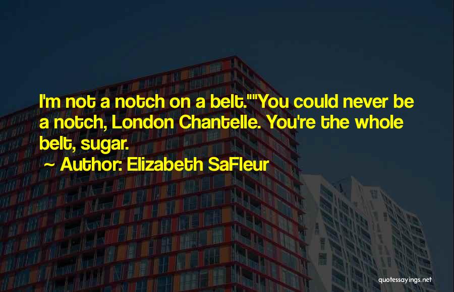 Elizabeth SaFleur Quotes: I'm Not A Notch On A Belt.you Could Never Be A Notch, London Chantelle. You're The Whole Belt, Sugar.