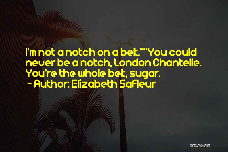 Elizabeth SaFleur Quotes: I'm Not A Notch On A Belt.you Could Never Be A Notch, London Chantelle. You're The Whole Belt, Sugar.