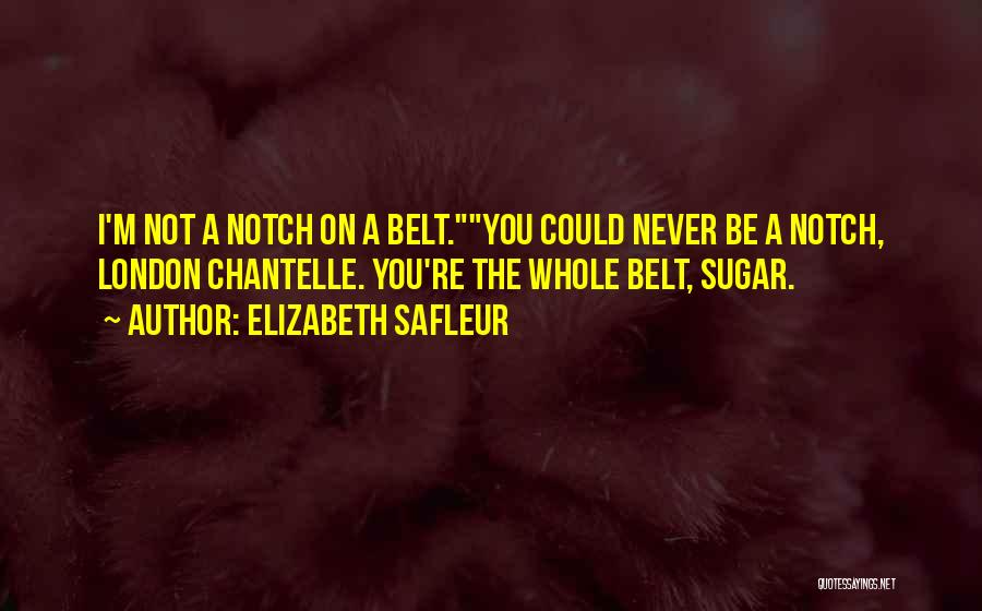 Elizabeth SaFleur Quotes: I'm Not A Notch On A Belt.you Could Never Be A Notch, London Chantelle. You're The Whole Belt, Sugar.