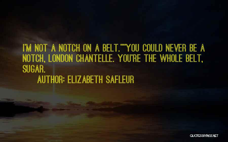 Elizabeth SaFleur Quotes: I'm Not A Notch On A Belt.you Could Never Be A Notch, London Chantelle. You're The Whole Belt, Sugar.
