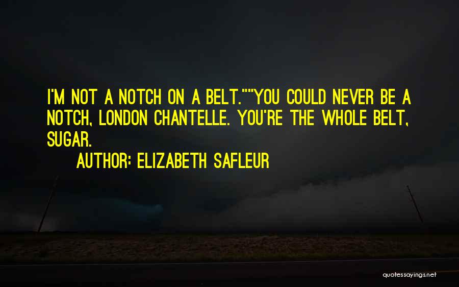 Elizabeth SaFleur Quotes: I'm Not A Notch On A Belt.you Could Never Be A Notch, London Chantelle. You're The Whole Belt, Sugar.