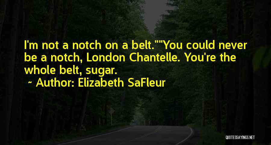 Elizabeth SaFleur Quotes: I'm Not A Notch On A Belt.you Could Never Be A Notch, London Chantelle. You're The Whole Belt, Sugar.