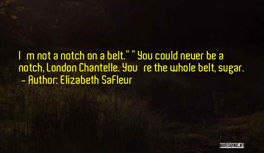 Elizabeth SaFleur Quotes: I'm Not A Notch On A Belt.you Could Never Be A Notch, London Chantelle. You're The Whole Belt, Sugar.