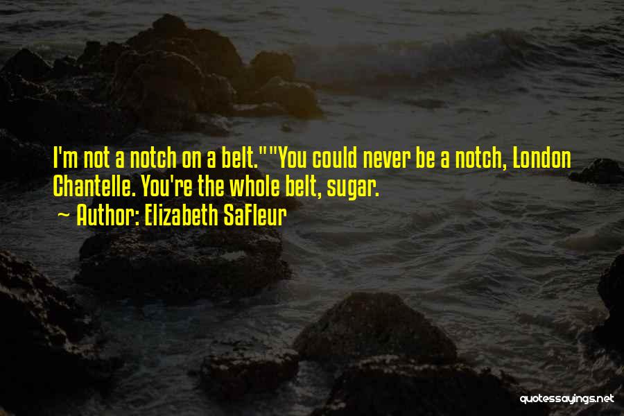 Elizabeth SaFleur Quotes: I'm Not A Notch On A Belt.you Could Never Be A Notch, London Chantelle. You're The Whole Belt, Sugar.