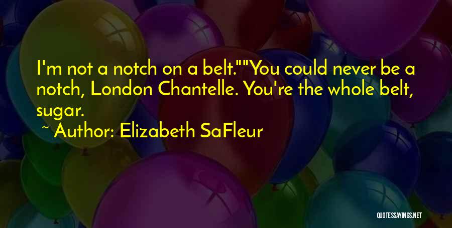 Elizabeth SaFleur Quotes: I'm Not A Notch On A Belt.you Could Never Be A Notch, London Chantelle. You're The Whole Belt, Sugar.