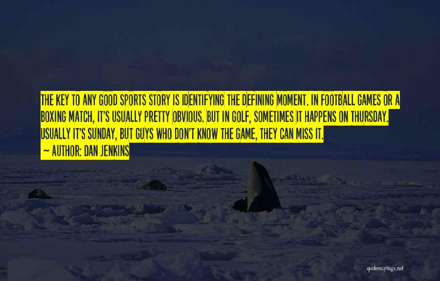 Dan Jenkins Quotes: The Key To Any Good Sports Story Is Identifying The Defining Moment. In Football Games Or A Boxing Match, It's