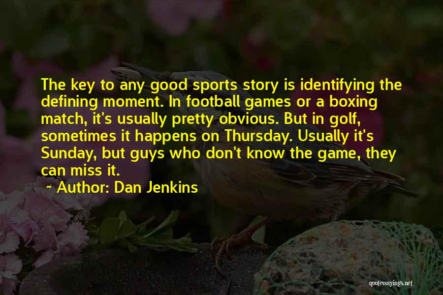 Dan Jenkins Quotes: The Key To Any Good Sports Story Is Identifying The Defining Moment. In Football Games Or A Boxing Match, It's
