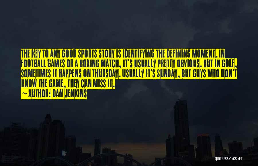 Dan Jenkins Quotes: The Key To Any Good Sports Story Is Identifying The Defining Moment. In Football Games Or A Boxing Match, It's