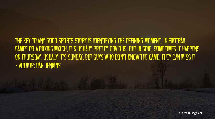 Dan Jenkins Quotes: The Key To Any Good Sports Story Is Identifying The Defining Moment. In Football Games Or A Boxing Match, It's