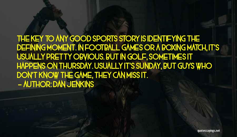 Dan Jenkins Quotes: The Key To Any Good Sports Story Is Identifying The Defining Moment. In Football Games Or A Boxing Match, It's