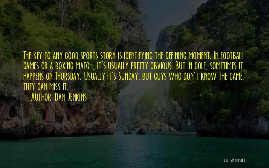 Dan Jenkins Quotes: The Key To Any Good Sports Story Is Identifying The Defining Moment. In Football Games Or A Boxing Match, It's