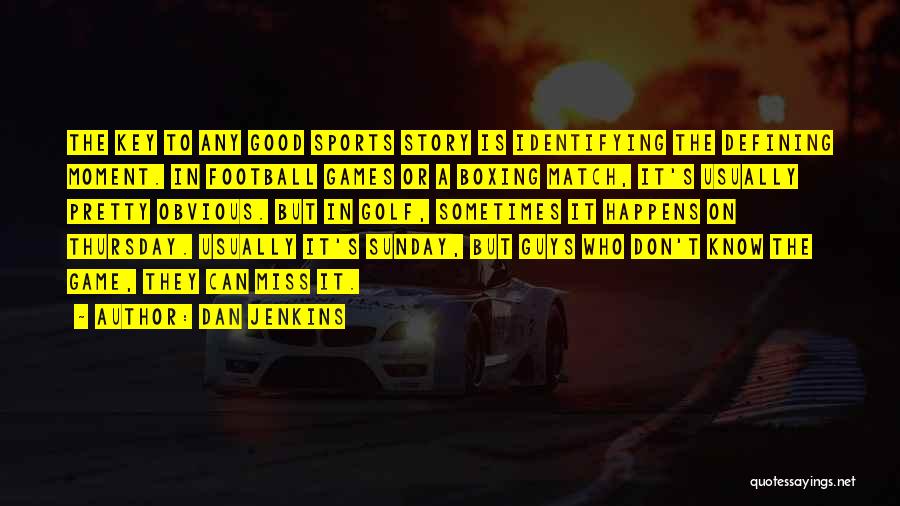 Dan Jenkins Quotes: The Key To Any Good Sports Story Is Identifying The Defining Moment. In Football Games Or A Boxing Match, It's