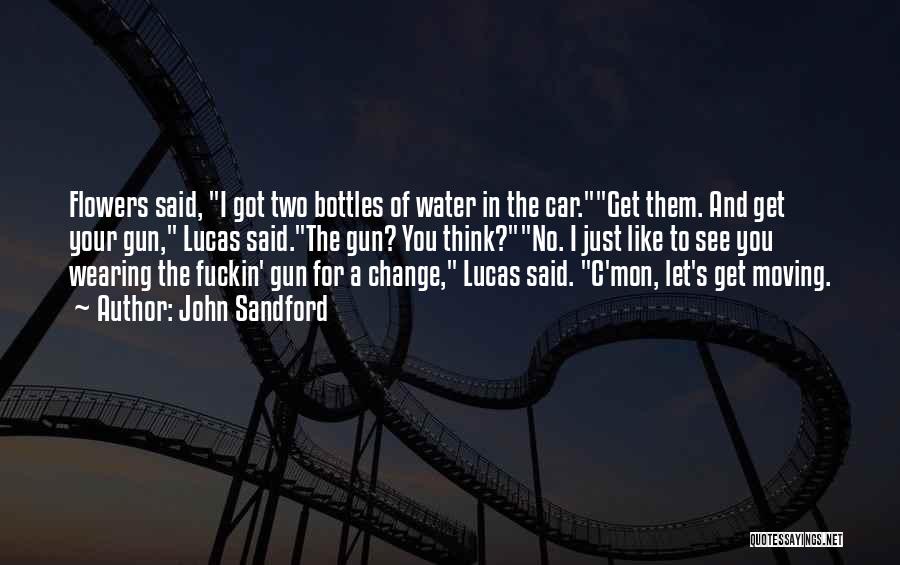 John Sandford Quotes: Flowers Said, I Got Two Bottles Of Water In The Car.get Them. And Get Your Gun, Lucas Said.the Gun? You