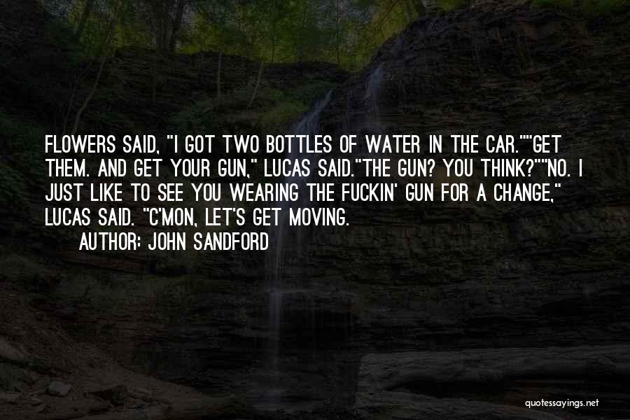 John Sandford Quotes: Flowers Said, I Got Two Bottles Of Water In The Car.get Them. And Get Your Gun, Lucas Said.the Gun? You