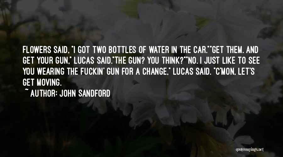 John Sandford Quotes: Flowers Said, I Got Two Bottles Of Water In The Car.get Them. And Get Your Gun, Lucas Said.the Gun? You