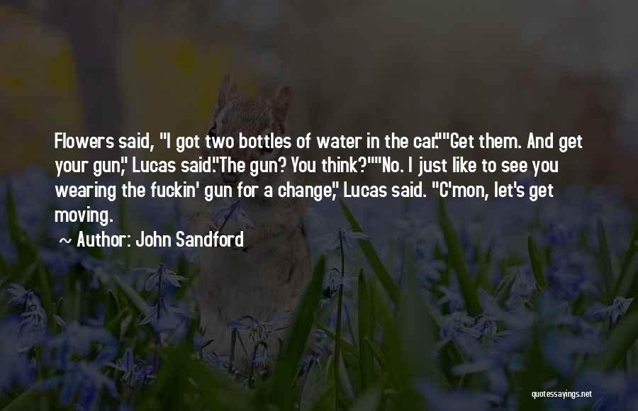 John Sandford Quotes: Flowers Said, I Got Two Bottles Of Water In The Car.get Them. And Get Your Gun, Lucas Said.the Gun? You