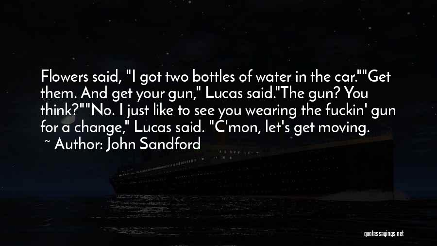 John Sandford Quotes: Flowers Said, I Got Two Bottles Of Water In The Car.get Them. And Get Your Gun, Lucas Said.the Gun? You