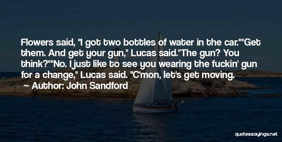 John Sandford Quotes: Flowers Said, I Got Two Bottles Of Water In The Car.get Them. And Get Your Gun, Lucas Said.the Gun? You