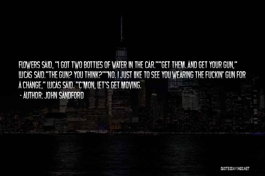 John Sandford Quotes: Flowers Said, I Got Two Bottles Of Water In The Car.get Them. And Get Your Gun, Lucas Said.the Gun? You