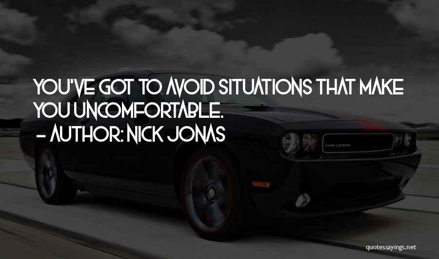 Nick Jonas Quotes: You've Got To Avoid Situations That Make You Uncomfortable.