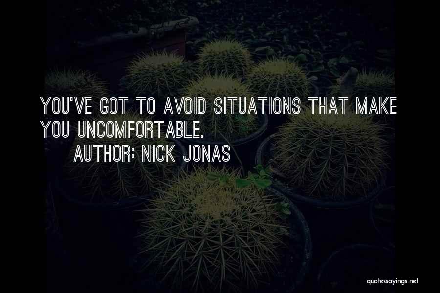 Nick Jonas Quotes: You've Got To Avoid Situations That Make You Uncomfortable.